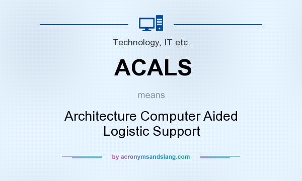 What does ACALS mean? It stands for Architecture Computer Aided Logistic Support
