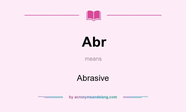 What does Abr mean? It stands for Abrasive