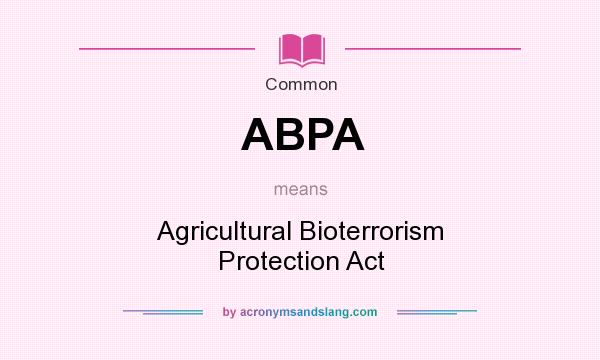 What does ABPA mean? It stands for Agricultural Bioterrorism Protection Act