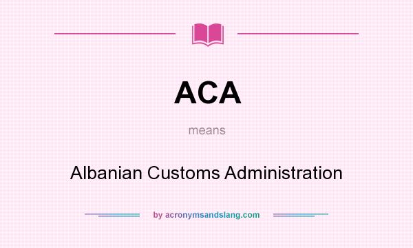 What does ACA mean? It stands for Albanian Customs Administration