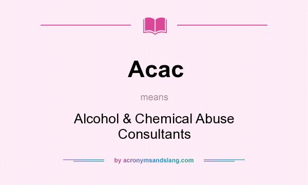 What does Acac mean? It stands for Alcohol & Chemical Abuse Consultants