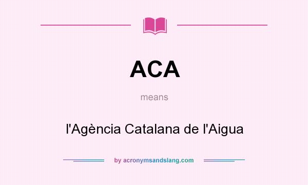 What does ACA mean? It stands for l`Agència Catalana de l`Aigua
