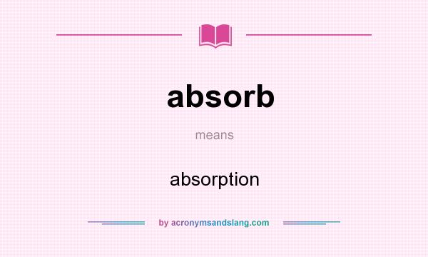 What does absorb mean? It stands for absorption