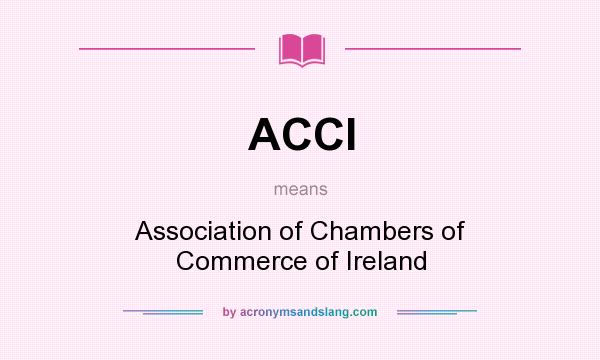 What does ACCI mean? It stands for Association of Chambers of Commerce of Ireland