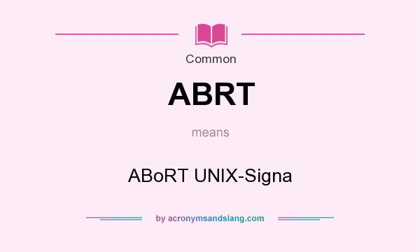 What does ABRT mean? It stands for ABoRT UNIX-Signa