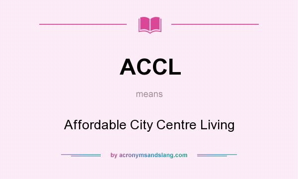 What does ACCL mean? It stands for Affordable City Centre Living