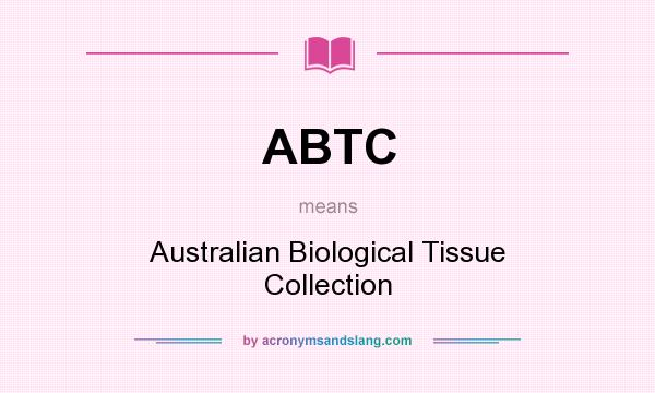 What does ABTC mean? It stands for Australian Biological Tissue Collection