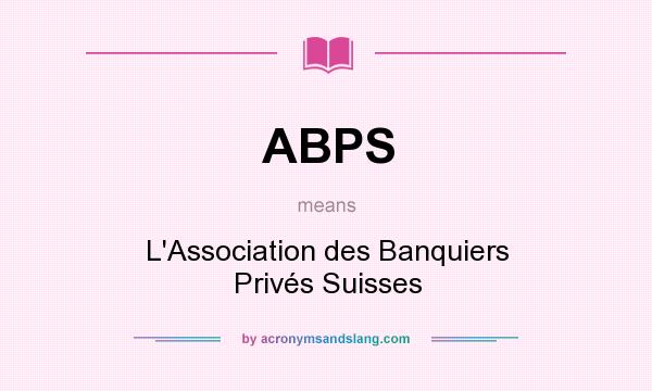 What does ABPS mean? It stands for L`Association des Banquiers Privés Suisses