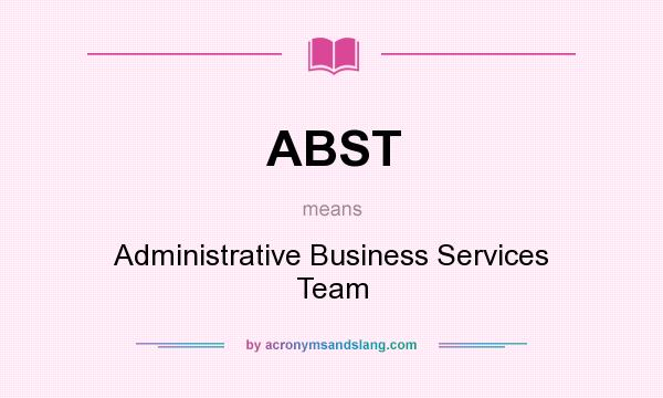 What does ABST mean? It stands for Administrative Business Services Team