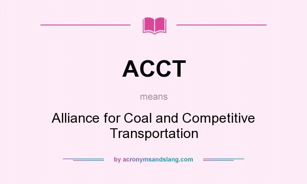 What does ACCT mean? It stands for Alliance for Coal and Competitive Transportation