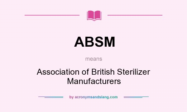 What does ABSM mean? It stands for Association of British Sterilizer Manufacturers