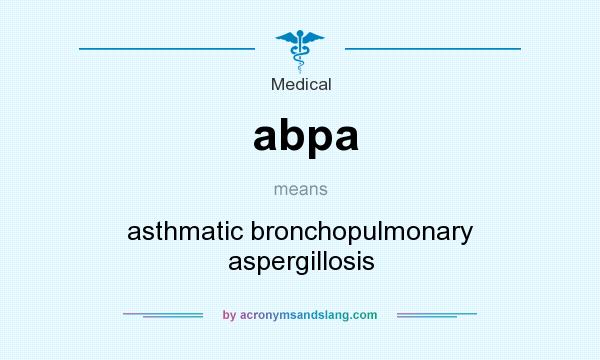 What does abpa mean? It stands for asthmatic bronchopulmonary aspergillosis