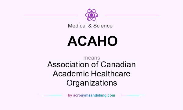 What does ACAHO mean? It stands for Association of Canadian Academic Healthcare Organizations