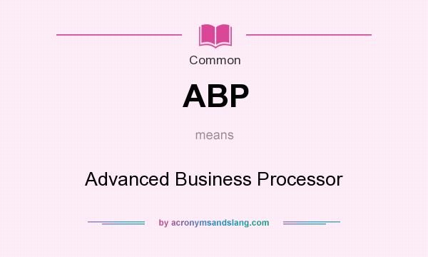 What does ABP mean? It stands for Advanced Business Processor