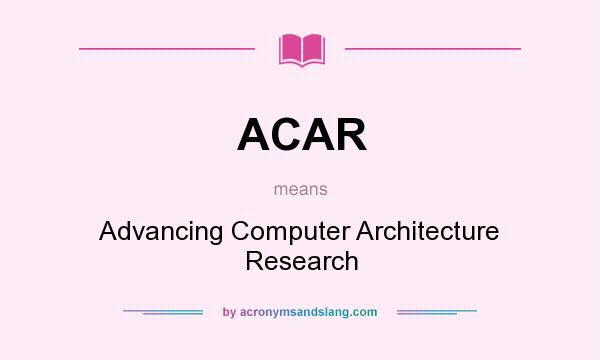 What does ACAR mean? It stands for Advancing Computer Architecture Research