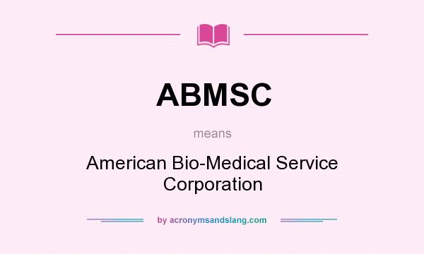 What does ABMSC mean? It stands for American Bio-Medical Service Corporation
