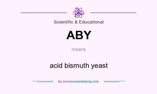 What does ABY mean? It stands for acid bismuth yeast