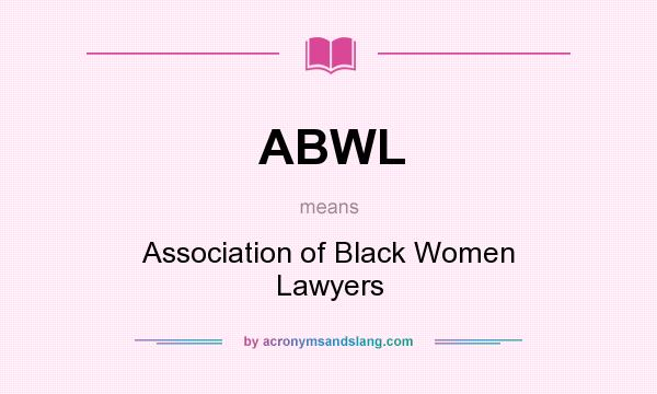 What does ABWL mean? It stands for Association of Black Women Lawyers
