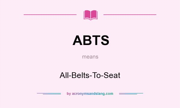 What does ABTS mean? It stands for All-Belts-To-Seat