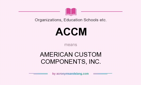 What does ACCM mean? It stands for AMERICAN CUSTOM COMPONENTS, INC.