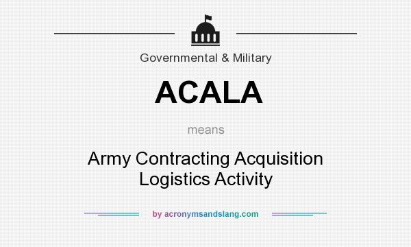 What does ACALA mean? It stands for Army Contracting Acquisition Logistics Activity