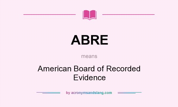 What does ABRE mean? It stands for American Board of Recorded Evidence