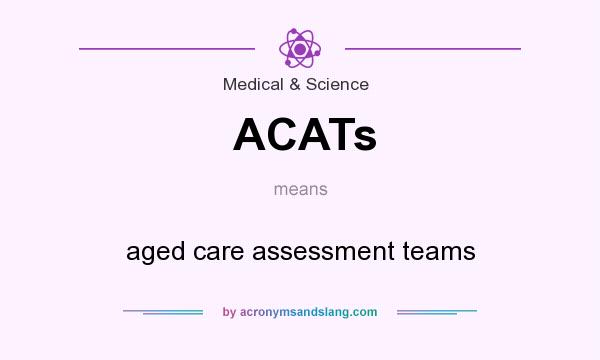 What does ACATs mean? It stands for aged care assessment teams