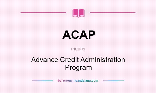 What does ACAP mean? It stands for Advance Credit Administration Program