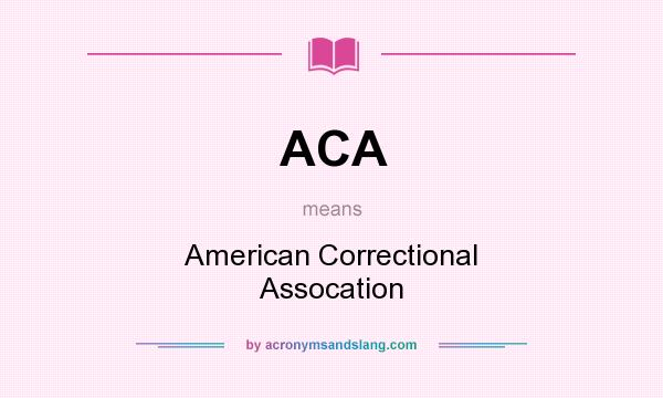 What does ACA mean? It stands for American Correctional Assocation
