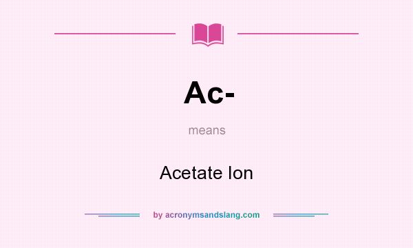 What does Ac- mean? It stands for Acetate Ion