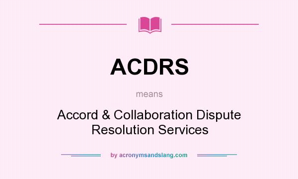 What does ACDRS mean? It stands for Accord & Collaboration Dispute Resolution Services