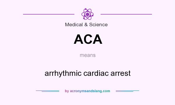 What does ACA mean? It stands for arrhythmic cardiac arrest