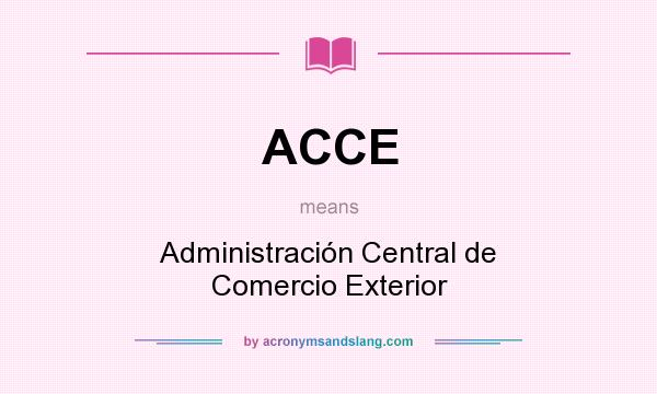 What does ACCE mean? It stands for Administración Central de Comercio Exterior