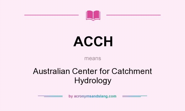 What does ACCH mean? It stands for Australian Center for Catchment Hydrology