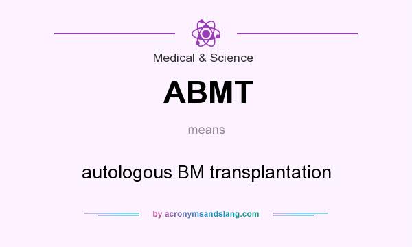 What does ABMT mean? It stands for autologous BM transplantation