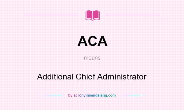 What does ACA mean? It stands for Additional Chief Administrator