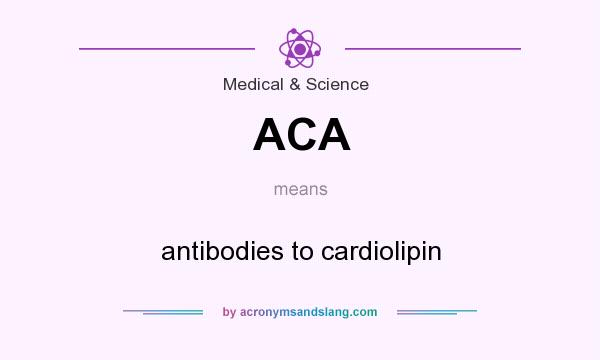 What does ACA mean? It stands for antibodies to cardiolipin