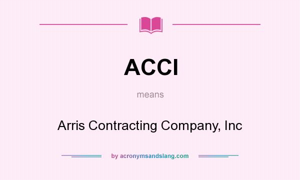 What does ACCI mean? It stands for Arris Contracting Company, Inc