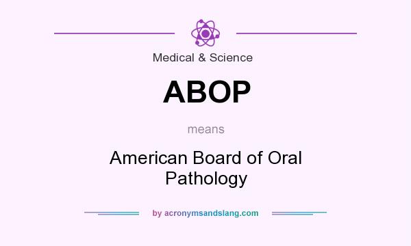 What does ABOP mean? It stands for American Board of Oral Pathology