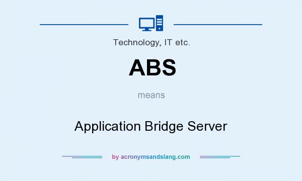 What does ABS mean? It stands for Application Bridge Server