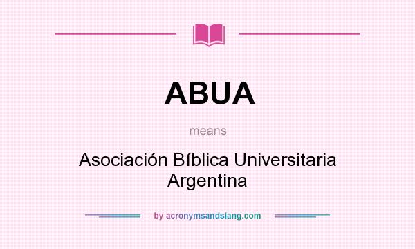 What does ABUA mean? It stands for Asociación Bíblica Universitaria Argentina