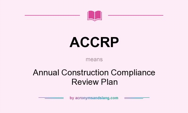 What does ACCRP mean? It stands for Annual Construction Compliance Review Plan
