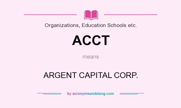 What does ACCT mean? It stands for ARGENT CAPITAL CORP.