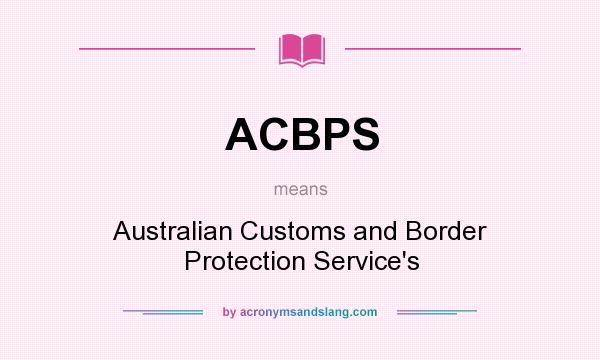 What does ACBPS mean? It stands for Australian Customs and Border Protection Service`s
