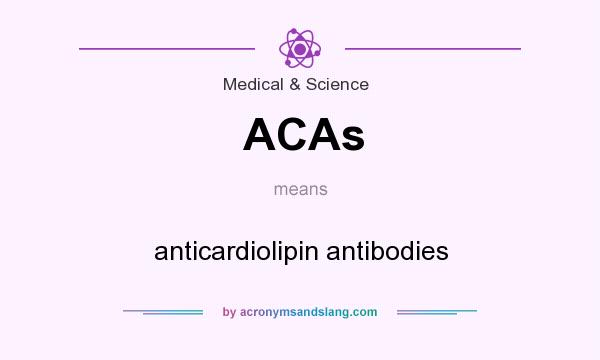 What does ACAs mean? It stands for anticardiolipin antibodies