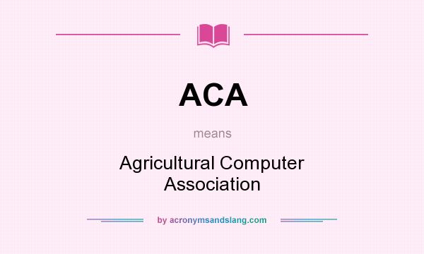 What does ACA mean? It stands for Agricultural Computer Association