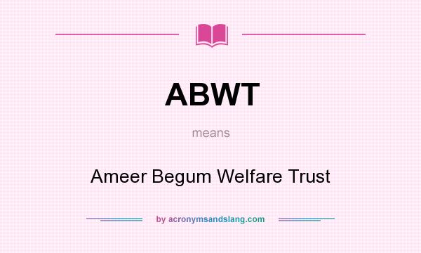 What does ABWT mean? It stands for Ameer Begum Welfare Trust