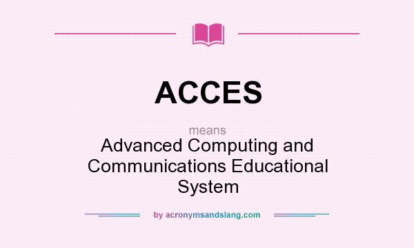 What does ACCES mean? It stands for Advanced Computing and Communications Educational System