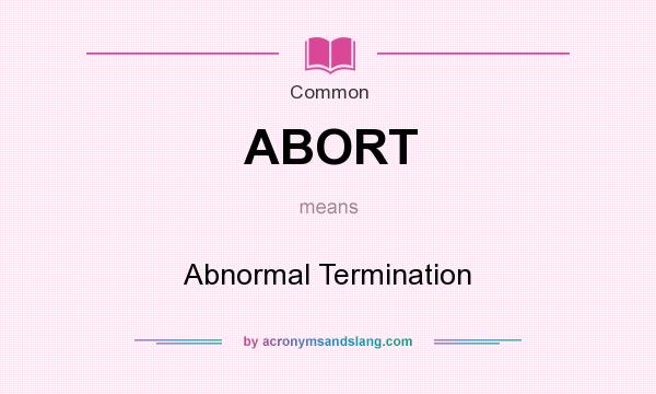 What does ABORT mean? It stands for Abnormal Termination