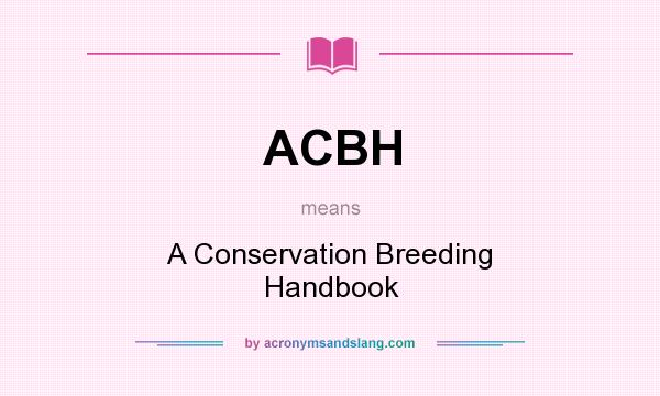 What does ACBH mean? It stands for A Conservation Breeding Handbook